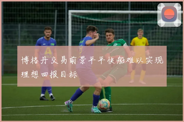 博格丹交易前景平平快船难以实现理想回报目标