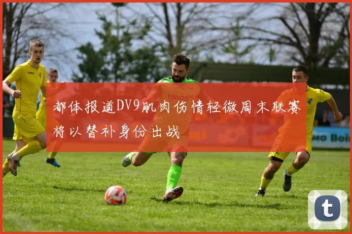 都体报道DV9肌肉伤情轻微周末联赛将以替补身份出战