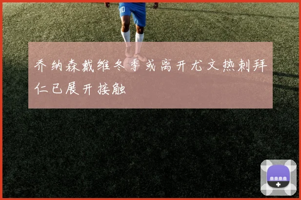乔纳森戴维冬季或离开尤文热刺拜仁已展开接触