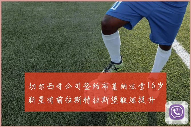 切尔西母公司签约布基纳法索16岁新星将前往斯特拉斯堡锻炼提升