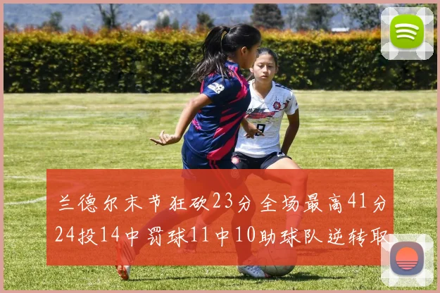 兰德尔末节狂砍23分全场最高41分24投14中罚球11中10助球队逆转取胜