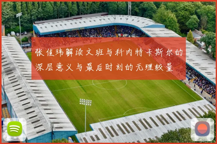 张佳玮解读文班与科内特卡斯尔的深层意义与最后时刻的无理较量