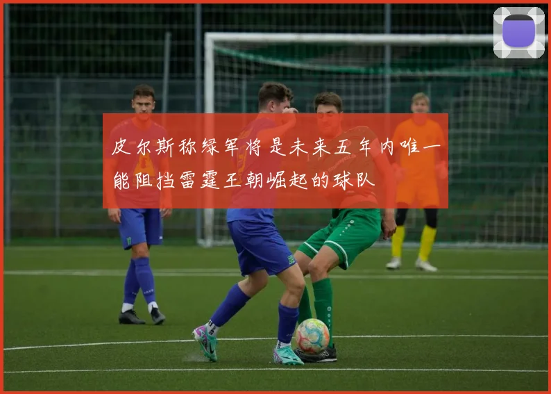 皮尔斯称绿军将是未来五年内唯一能阻挡雷霆王朝崛起的球队