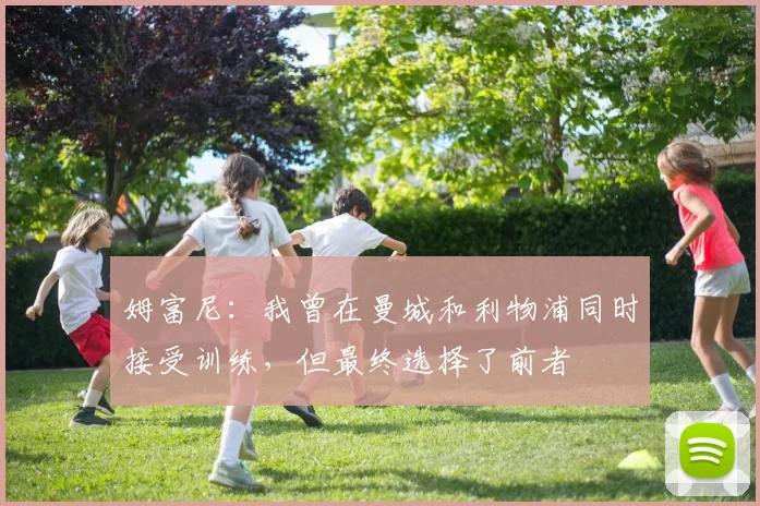 姆富尼：我曾在曼城和利物浦同时接受训练，但最终选择了前者