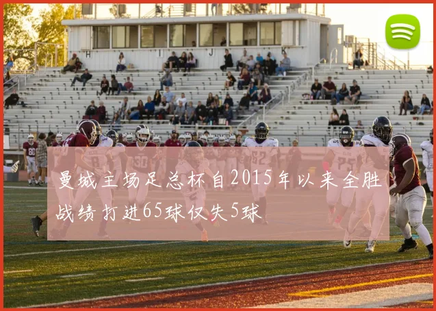 曼城主场足总杯自2015年以来全胜战绩打进65球仅失5球