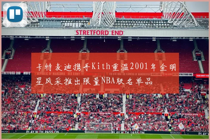 卡特麦迪携手Kith重温2001年全明星风采推出限量NBA联名单品