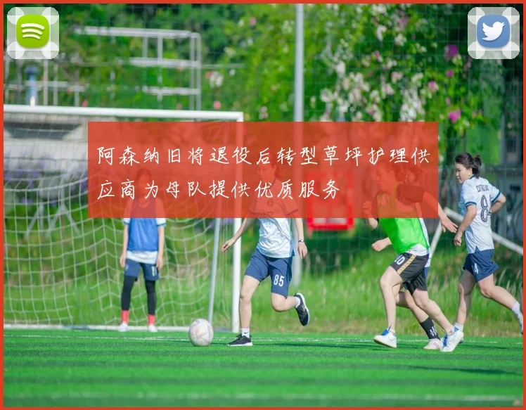 阿森纳旧将退役后转型草坪护理供应商为母队提供优质服务