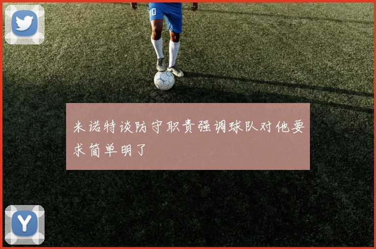 米诺特谈防守职责强调球队对他要求简单明了
