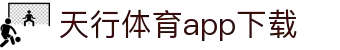天行体育官网-专业体育赛事与多元化线上娱乐-天行体育